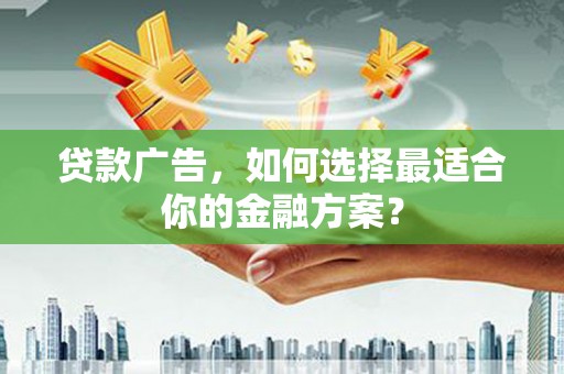 崇明贷款广告，如何选择最适合你的金融方案？