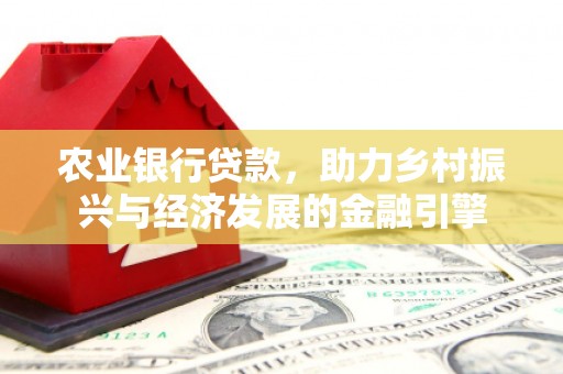 广汉农业银行贷款，助力乡村振兴与经济发展的金融引擎