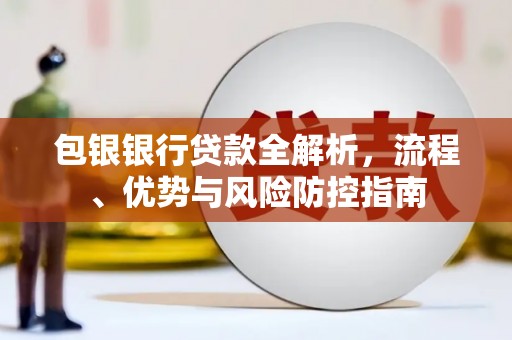 小店包银银行贷款全解析，流程、优势与风险防控指南
