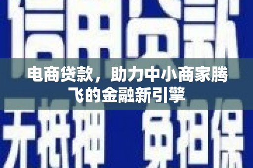 彝良电商贷款，助力中小商家腾飞的金融新引擎