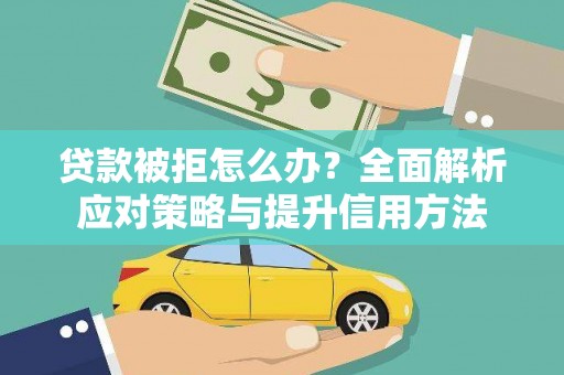 新绛贷款被拒怎么办？全面解析应对策略与提升信用方法