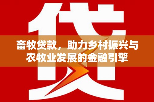 张湾畜牧贷款，助力乡村振兴与农牧业发展的金融引擎