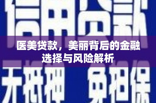 东乡族医美贷款，美丽背后的金融选择与风险解析