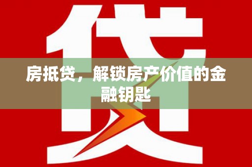 固镇房抵贷，解锁房产价值的金融钥匙