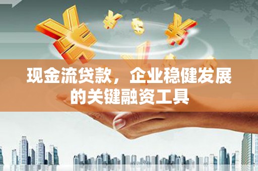 丰县现金流贷款，企业稳健发展的关键融资工具