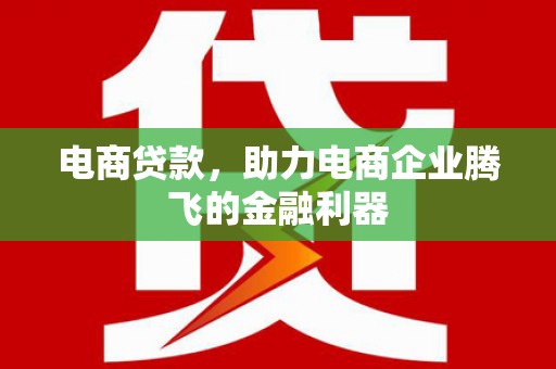 六横电商贷款，助力电商企业腾飞的金融利器