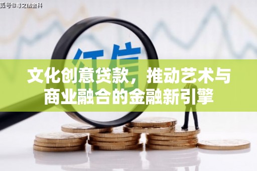 丰县文化创意贷款，推动艺术与商业融合的金融新引擎