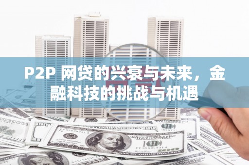 祁县P2P 网贷的兴衰与未来，金融科技的挑战与机遇