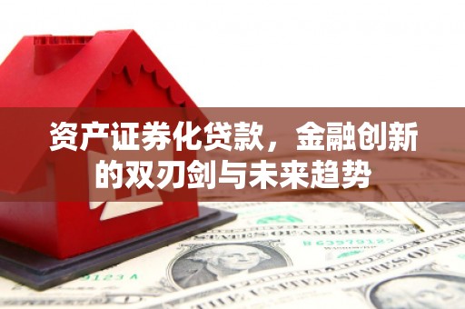 清浦资产证券化贷款，金融创新的双刃剑与未来趋势