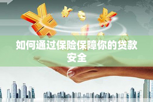 鸡泽如何通过保险保障你的贷款安全