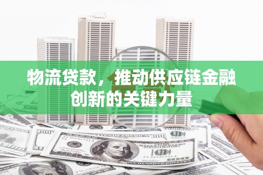 耀州物流贷款，推动供应链金融创新的关键力量
