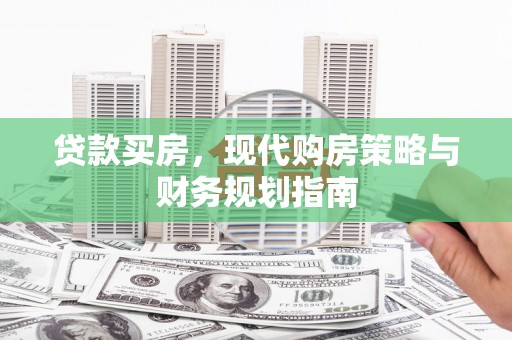 张北贷款买房，现代购房策略与财务规划指南