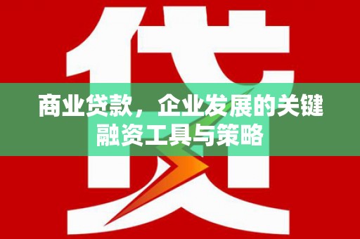 盈江商业贷款，企业发展的关键融资工具与策略