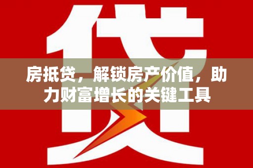 府谷房抵贷，解锁房产价值，助力财富增长的关键工具