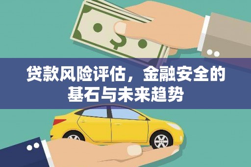 大兴安岭贷款风险评估，金融安全的基石与未来趋势