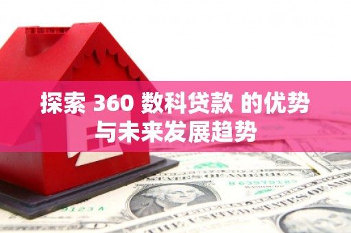 罗东探索 360 数科贷款 的优势与未来发展趋势