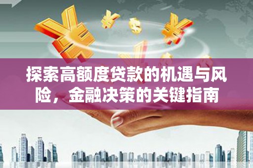 南平探索高额度贷款的机遇与风险，金融决策的关键指南