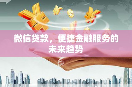 宣汉微信贷款，便捷金融服务的未来趋势