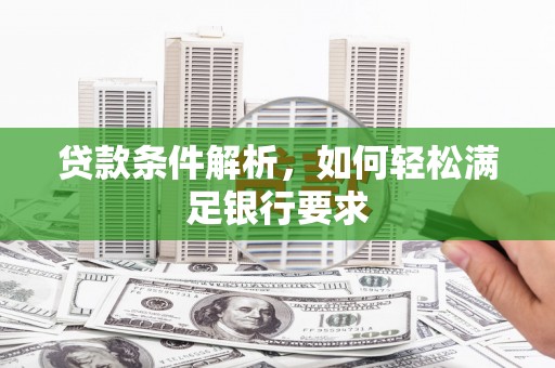 遵化市贷款条件解析，如何轻松满足银行要求