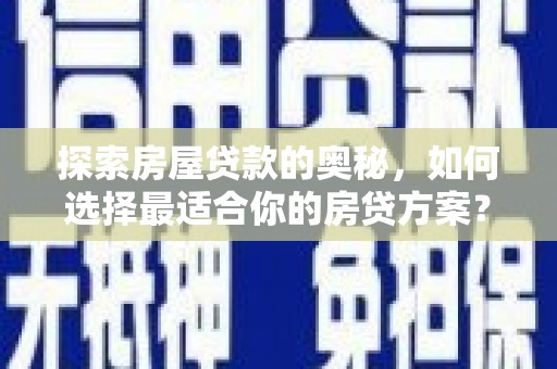 江西探索房屋贷款的奥秘，如何选择最适合你的房贷方案？