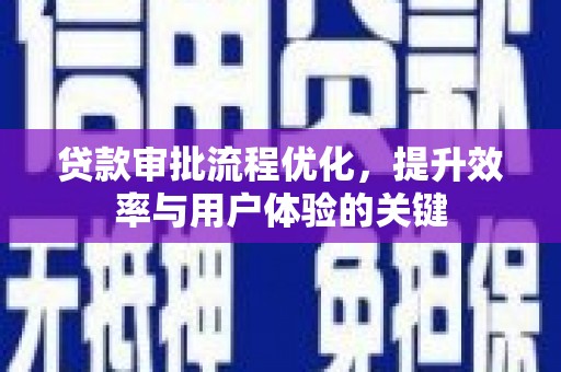 柳南贷款审批流程优化，提升效率与用户体验的关键