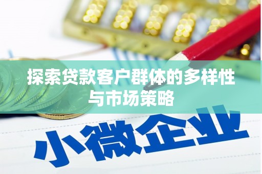 宜章探索贷款客户群体的多样性与市场策略