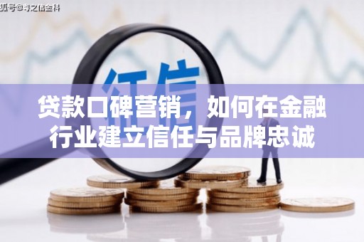 嘉禾贷款口碑营销，如何在金融行业建立信任与品牌忠诚