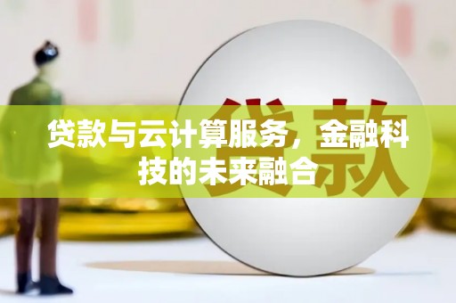 夏河贷款与云计算服务，金融科技的未来融合
