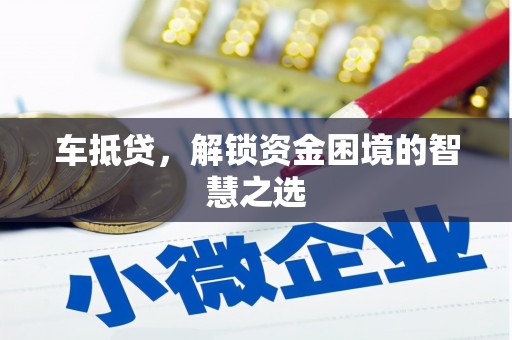 华宁车抵贷，解锁资金困境的智慧之选