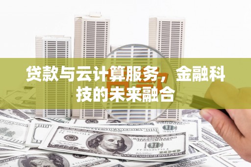 崁顶贷款与云计算服务，金融科技的未来融合