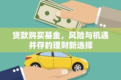 狮子山贷款购买基金，风险与机遇并存的理财新选择