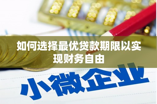青阳如何选择最优贷款期限以实现财务自由