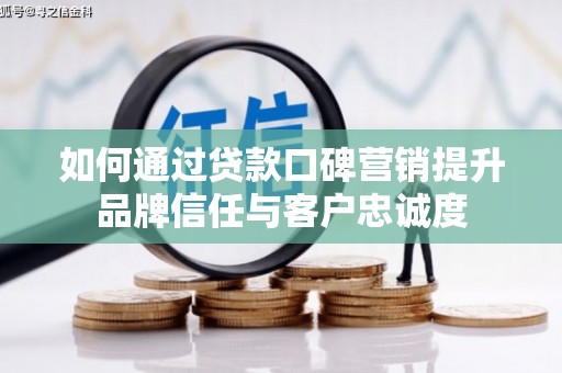 雁塔如何通过贷款口碑营销提升品牌信任与客户忠诚度
