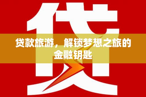 光泽贷款旅游，解锁梦想之旅的金融钥匙