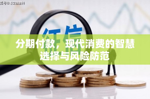 沙依巴克分期付款，现代消费的智慧选择与风险防范