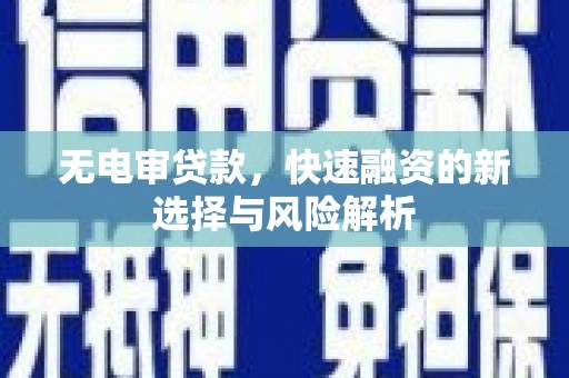 裕华无电审贷款，快速融资的新选择与风险解析