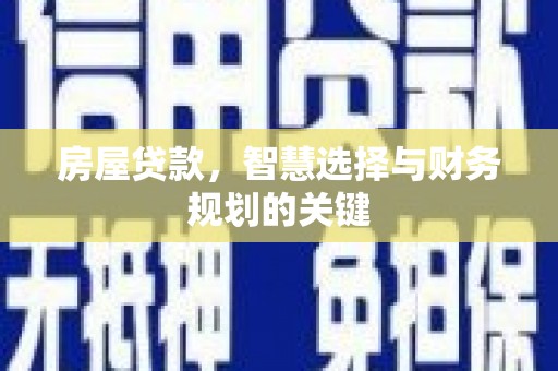 沿滩房屋贷款，智慧选择与财务规划的关键