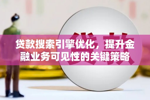 榕城贷款搜索引擎优化，提升金融业务可见性的关键策略