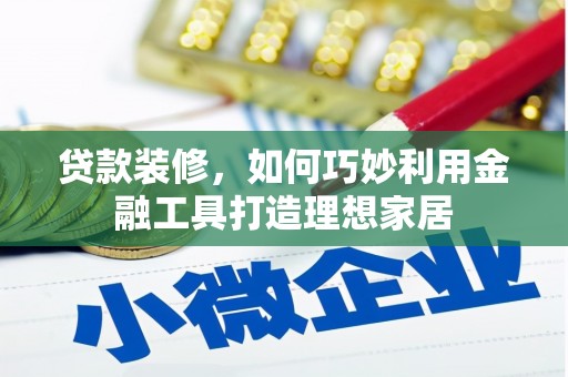 璧山贷款装修，如何巧妙利用金融工具打造理想家居
