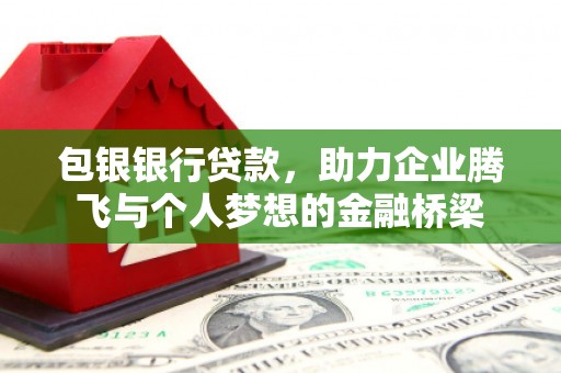 港南包银银行贷款，助力企业腾飞与个人梦想的金融桥梁