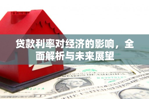 衢州贷款利率对经济的影响，全面解析与未来展望