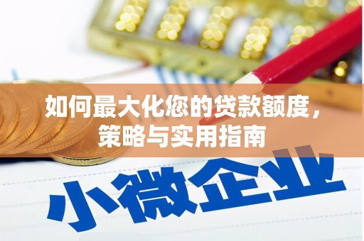 乌伊岭如何最大化您的贷款额度，策略与实用指南