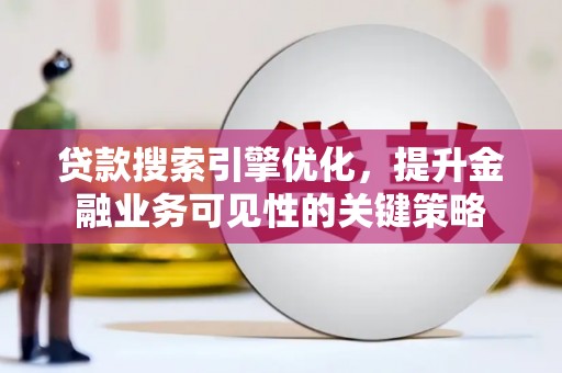 三民贷款搜索引擎优化，提升金融业务可见性的关键策略
