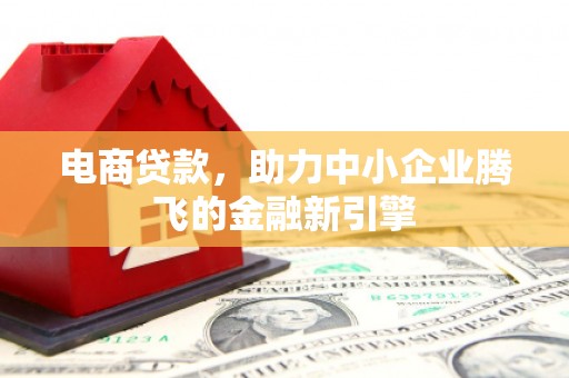 公安电商贷款，助力中小企业腾飞的金融新引擎