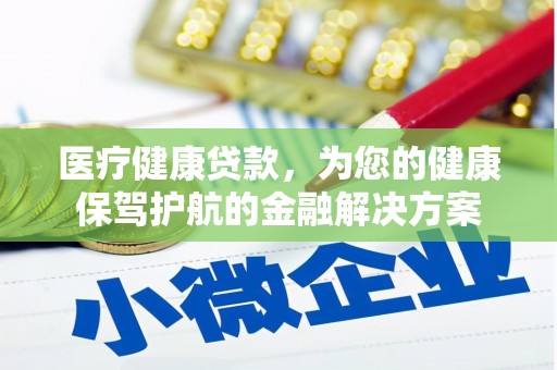 雄安新区医疗健康贷款，为您的健康保驾护航的金融解决方案
