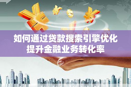 双城如何通过贷款搜索引擎优化提升金融业务转化率
