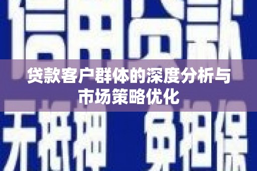 杜集贷款客户群体的深度分析与市场策略优化