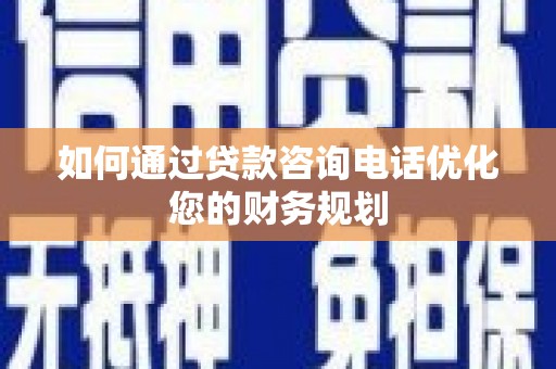 港南如何通过贷款咨询电话优化您的财务规划