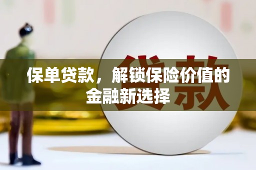 扶绥保单贷款，解锁保险价值的金融新选择