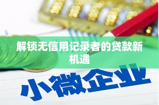 隰县解锁无信用记录者的贷款新机遇